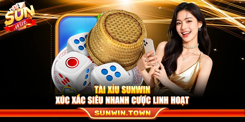Tài Xỉu Sunwin – Xúc Xắc Siêu Nhanh Cược Linh Hoạt
